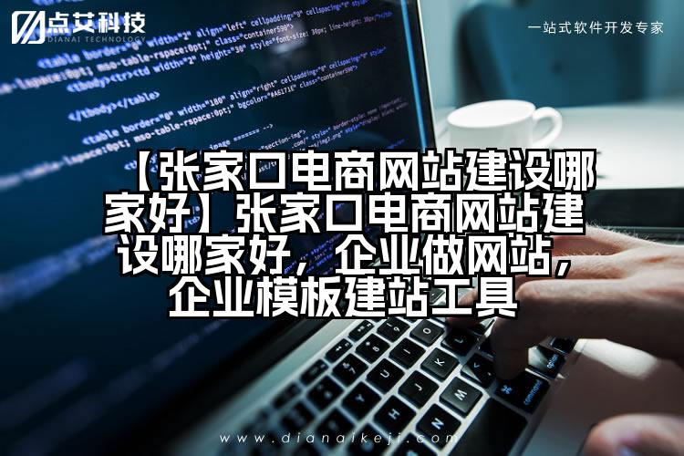 【张家口电商网站建设哪家好】张家口电商网站建设哪家好,企业做网站,企业模板建站工具