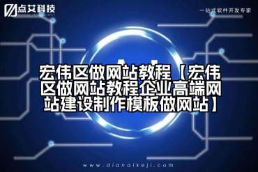 宏伟区做网站教程【宏伟区做网站教程企业高端网站建设制作模板做网站】