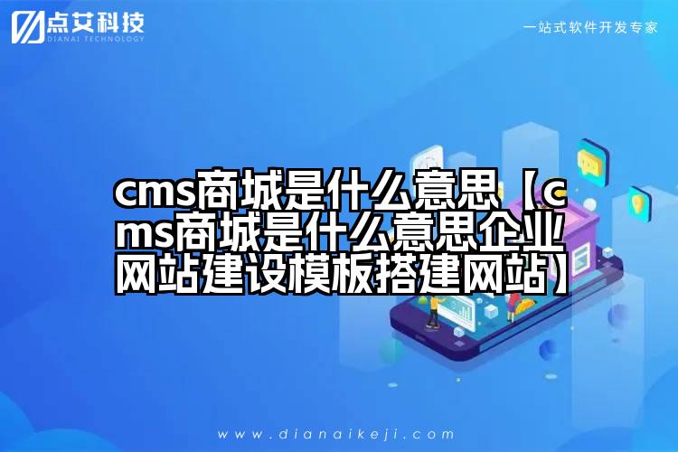 cms商城是什么意思【cms商城是什么意思企业网站建设模板搭建网站】