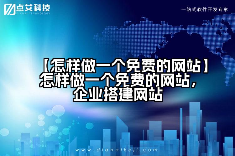 【怎样做一个免费的网站】怎样做一个免费的网站，企业搭建网站