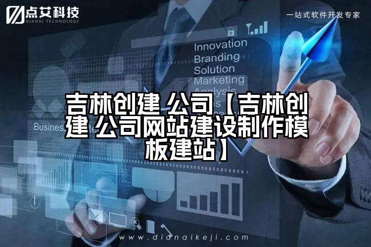 吉林创建 公司【吉林创建 公司网站建设制作模板建站】