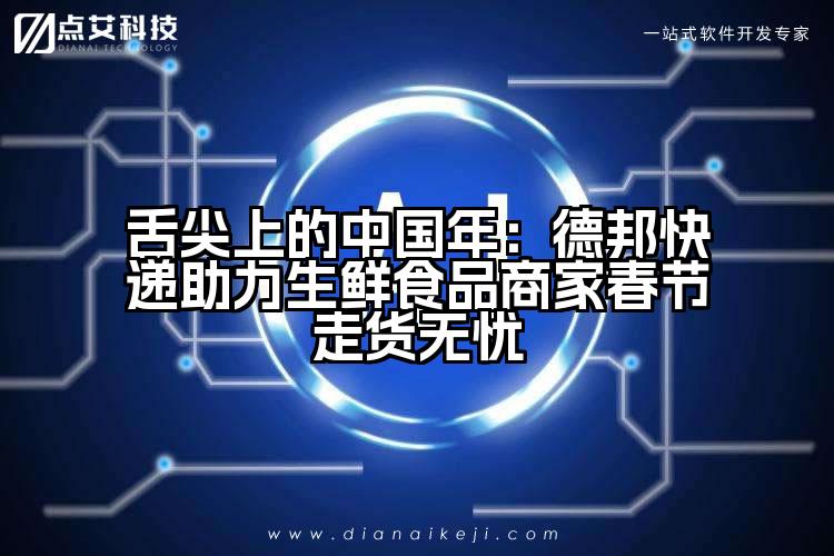 舌尖上的中国年：德邦快递助力生鲜食品商家春节走货无忧