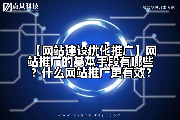 【网站建设优化推广】网站推广的基本手段有哪些?什么网站推广更有效?