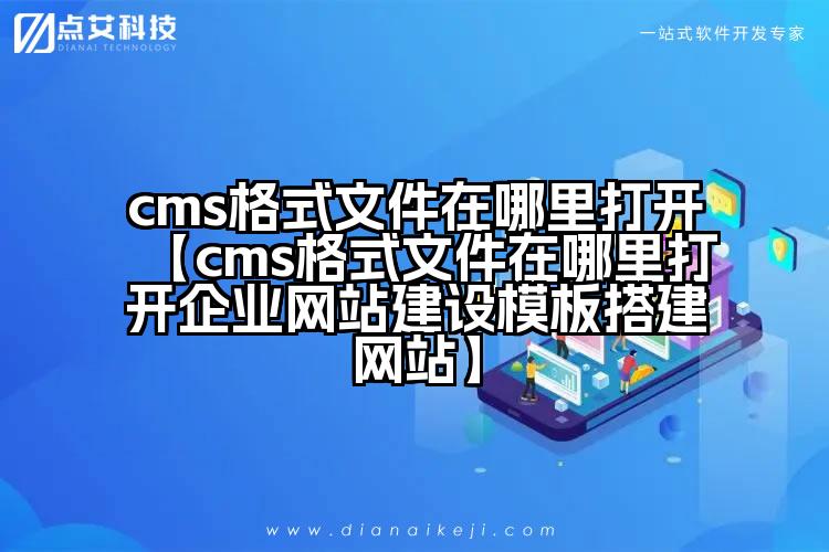 cms格式文件在哪里打开【cms格式文件在哪里打开企业网站建设模板搭建网站】