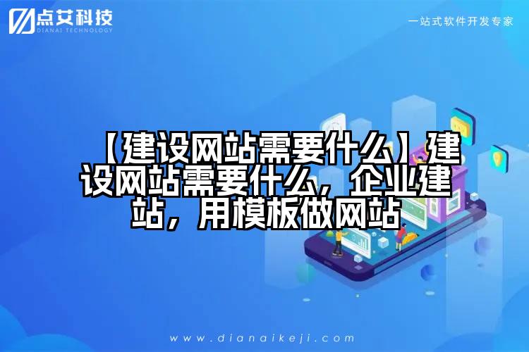 【建设网站需要什么】建设网站需要什么,企业建站,用模板做网站