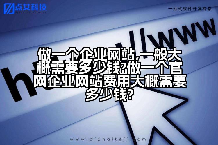 做一个企业网站,一般大概需要多少钱?做一个官网企业网站费用大概需要多少钱?
