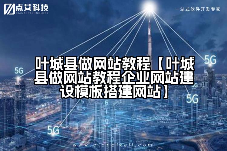 叶城县做网站教程【叶城县做网站教程企业网站建设模板搭建网站】