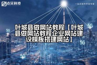 叶城县做网站教程【叶城县做网站教程企业网站建设模板搭建网站】