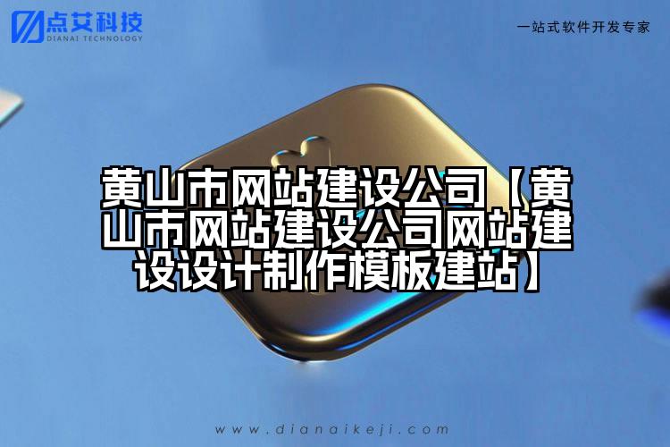 黄山市网站建设公司【黄山市网站建设公司网站建设设计制作模板建站】