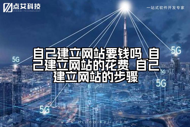 自己建立网站要钱吗_自己建立网站的花费_自己建立网站的步骤