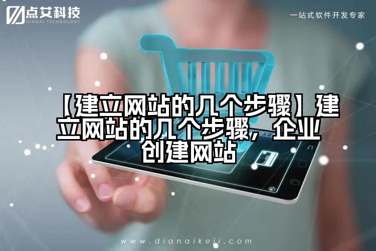 【建立网站的几个步骤】建立网站的几个步骤，企业创建网站