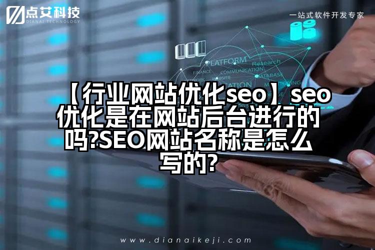 【行业网站优化seo】seo优化是在网站后台进行的吗?SEO网站名称是怎么写的?