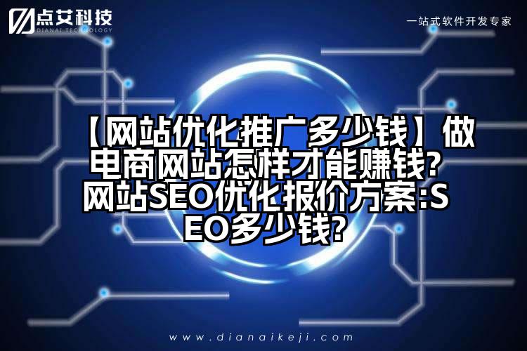 【网站优化推广多少钱】做电商网站怎样才能赚钱?网站SEO优化报价方案:SEO多少钱?