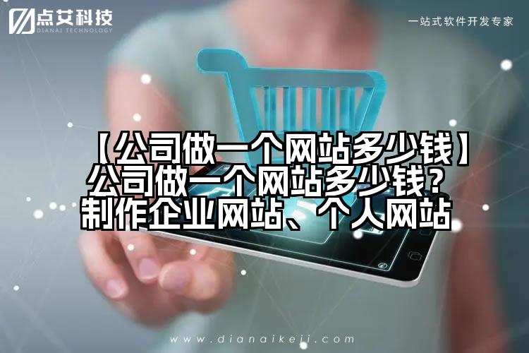 【公司做一个网站多少钱】公司做一个网站多少钱？制作企业网站、个人网站