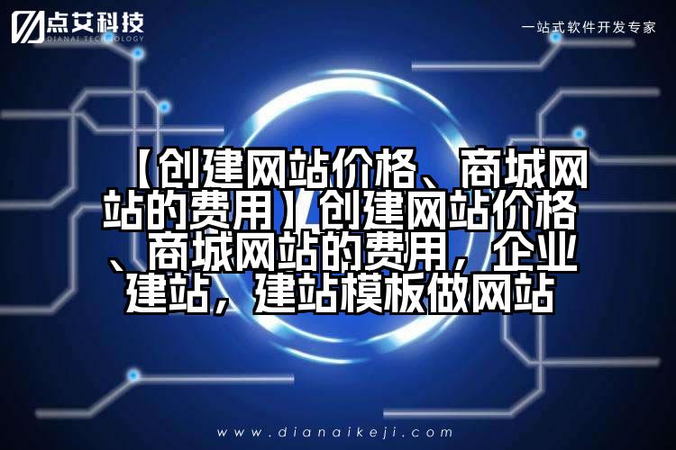 【创建网站价格、商城网站的费用】创建网站价格、商城网站的费用,企业建站,建站模板做网站