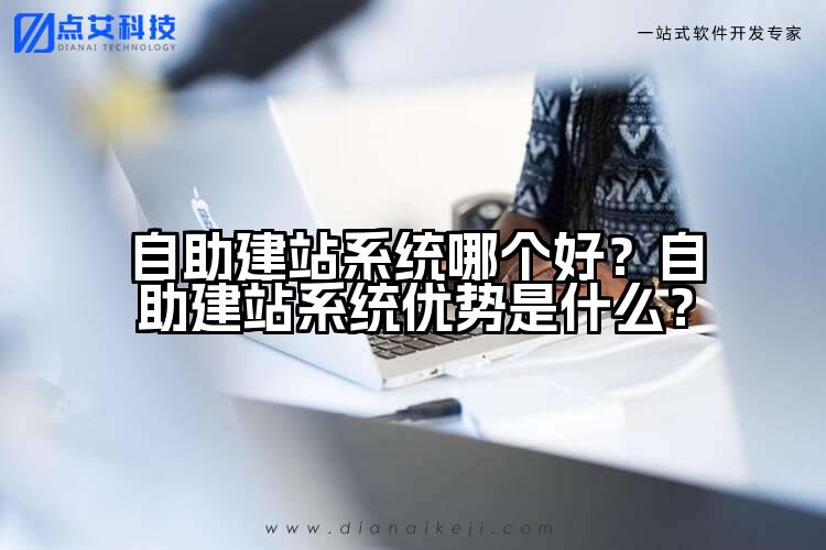 自助建站系统哪个好？自助建站系统优势是什么？