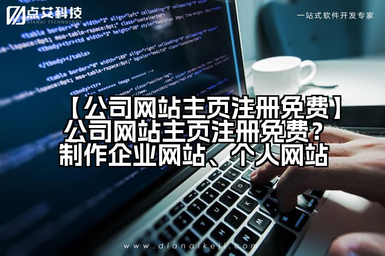 【公司网站主页注册免费】公司网站主页注册免费？制作企业网站、个人网站