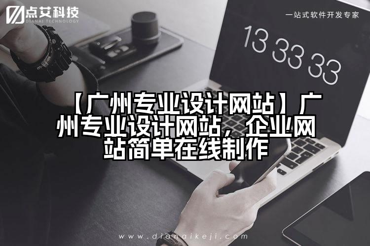 【广州专业设计网站】广州专业设计网站,企业网站简单在线制作