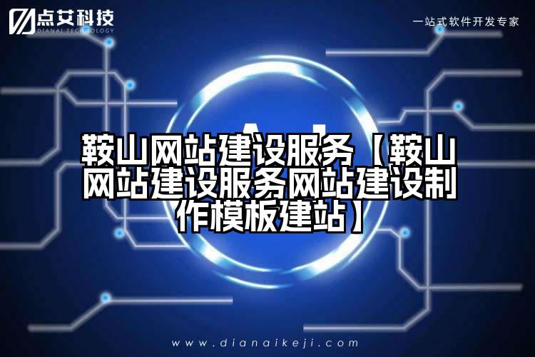 鞍山网站建设服务【鞍山网站建设服务网站建设制作模板建站】