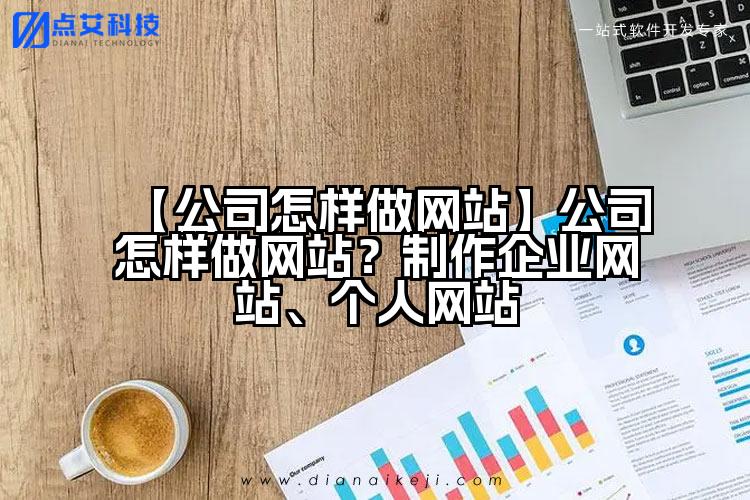 【公司怎样做网站】公司怎样做网站?制作企业网站、个人网站