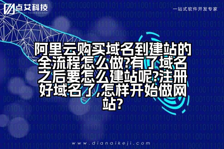 阿里云购买域名到建站的全流程怎么做?有了域名之后要怎么建站呢?注册好域名了,怎样开始做网站?