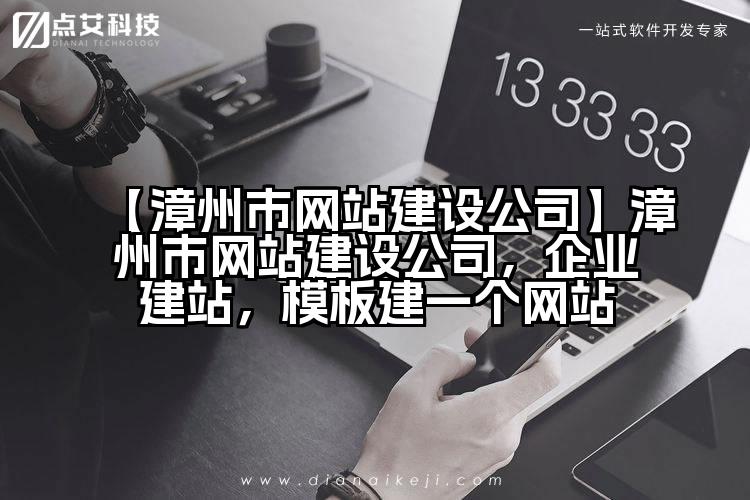 【漳州市网站建设公司】漳州市网站建设公司,企业建站,模板建一个网站
