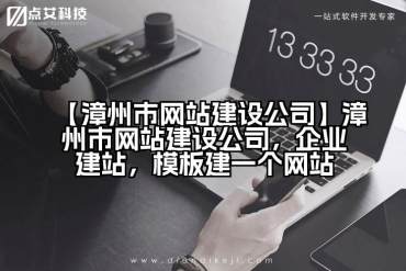 【漳州市网站建设公司】漳州市网站建设公司，企业建站，模板建一个网站