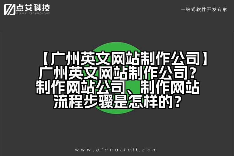 【广州英文网站制作公司】广州英文网站制作公司?制作网站公司、制作网站流程步骤是怎样的?