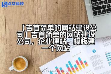 【吉首简单的网站建设公司】吉首简单的网站建设公司，企业建站，模板建一个网站