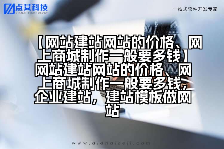 【网站建站网站的价格、网上商城制作一般要多钱】网站建站网站的价格、网上商城制作一般要多钱,企业建站,建站模板做网站