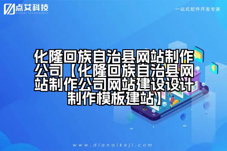 化隆回族自治县网站制作公司【化隆回族自治县网站制作公司网站建设设计制作模板建站】