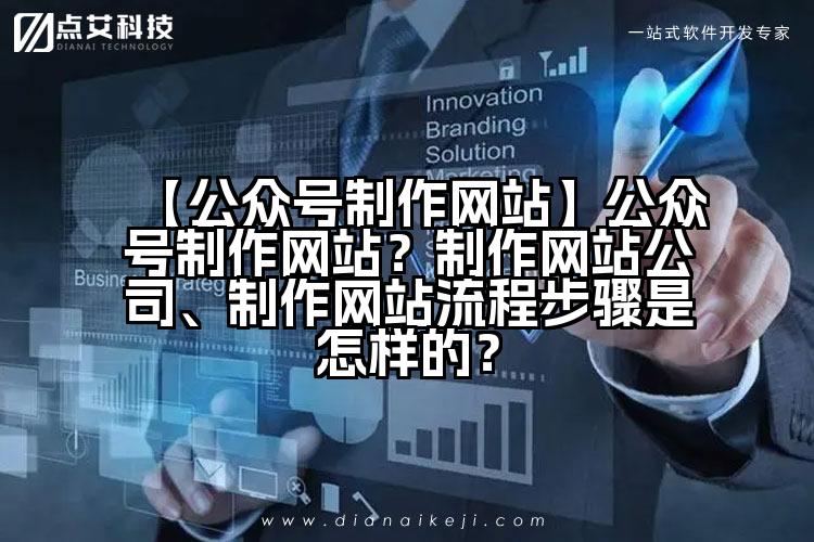 【公众号制作网站】公众号制作网站?制作网站公司、制作网站流程步骤是怎样的?