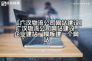 【广汉物流公司网站建设】广汉物流公司网站建设，企业建站，模板建一个网站