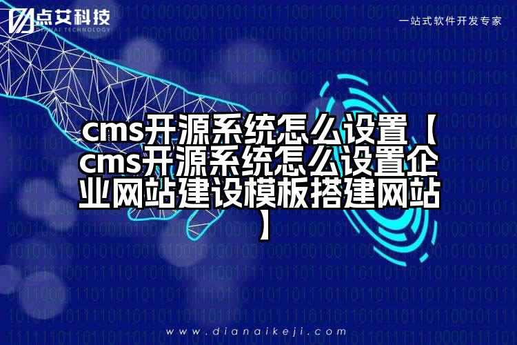 cms开源系统怎么设置【cms开源系统怎么设置企业网站建设模板搭建网站】