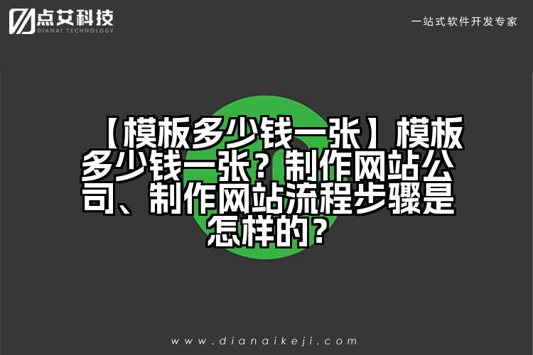 【模板多少钱一张】模板多少钱一张？制作网站公司、制作网站流程步骤是怎样的？