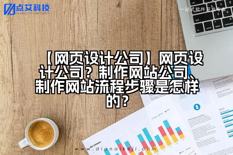 【网页设计公司】网页设计公司？制作网站公司、制作网站流程步骤是怎样的？