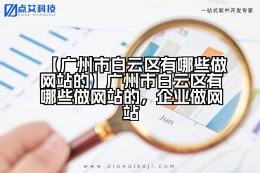 【广州市白云区有哪些做网站的】广州市白云区有哪些做网站的，企业做网站