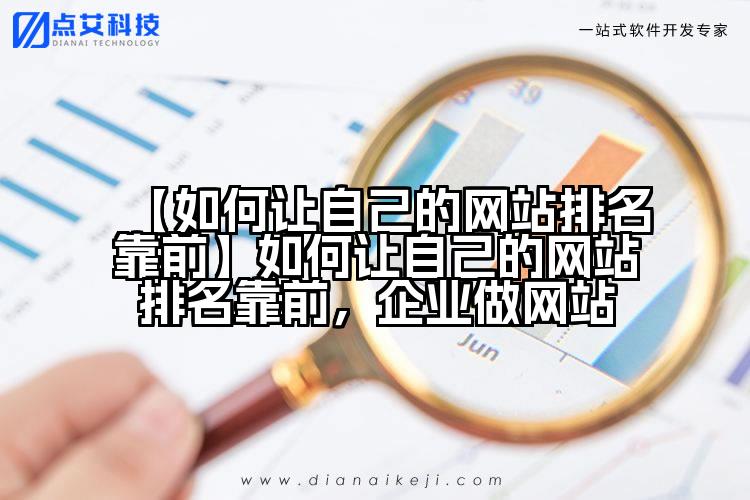 【如何让自己的网站排名靠前】如何让自己的网站排名靠前,企业做网站
