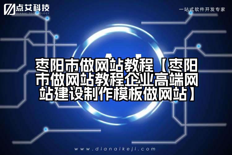 枣阳市做网站教程【枣阳市做网站教程企业高端网站建设制作模板做网站】