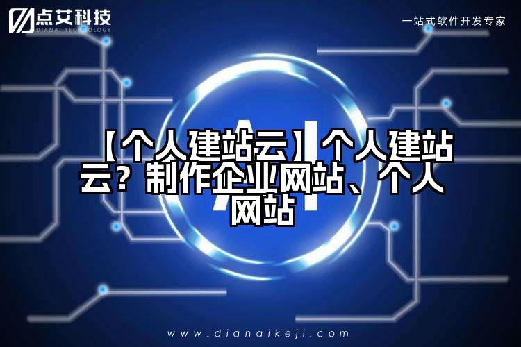 【个人建站云】个人建站云?制作企业网站、个人网站