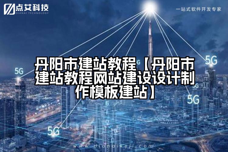 丹阳市建站教程【丹阳市建站教程网站建设设计制作模板建站】