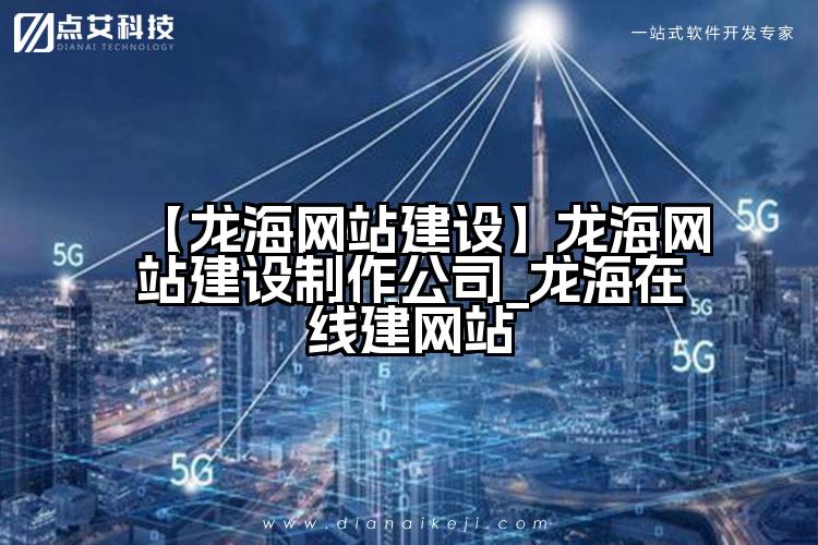 【龙海网站建设】龙海网站建设制作公司_龙海在线建网站