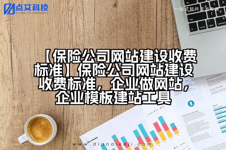 【保险公司网站建设收费标准】保险公司网站建设收费标准,企业做网站,企业模板建站工具