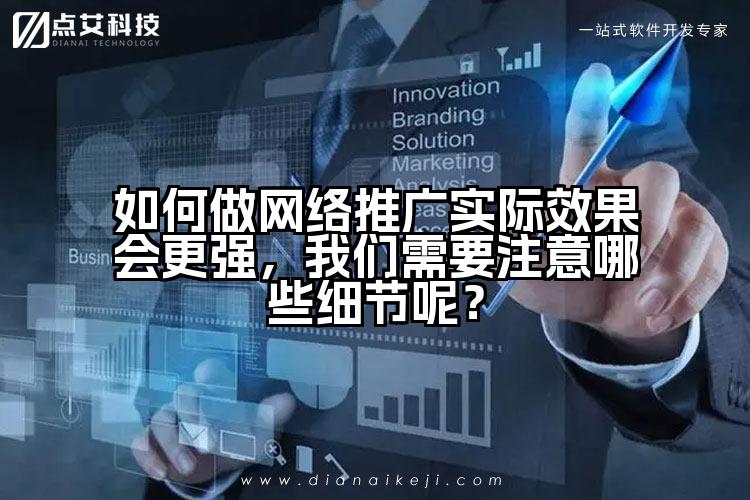 如何做网络推广实际效果会更强，我们需要注意哪些细节呢？