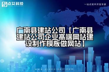 广南县建站公司【广南县建站公司企业高端网站建设制作模板做网站】