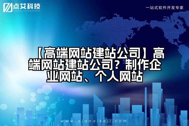 【高端网站建站公司】高端网站建站公司?制作企业网站、个人网站