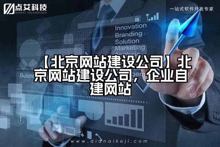 【北京网站建设公司】北京网站建设公司，企业自建网站