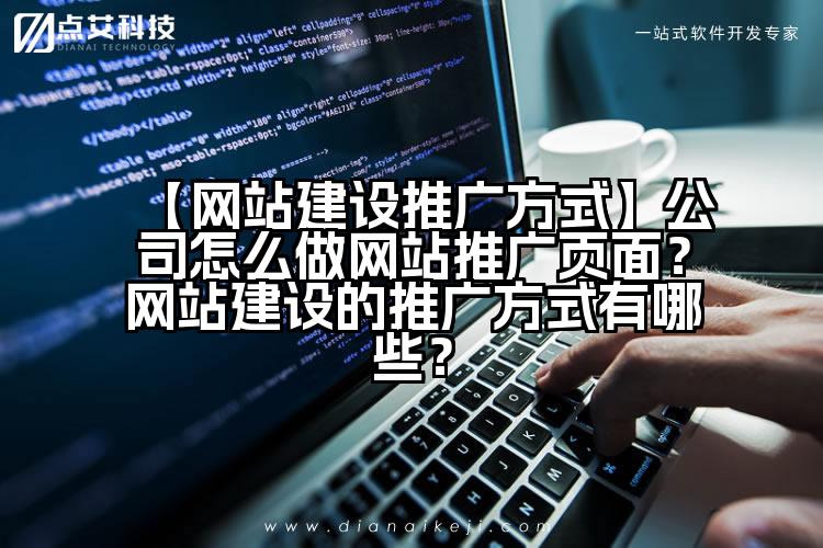 【网站建设推广方式】公司怎么做网站推广页面？网站建设的推广方式有哪些？