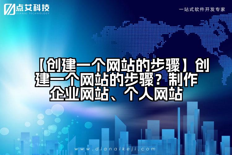 【创建一个网站的步骤】创建一个网站的步骤?制作企业网站、个人网站