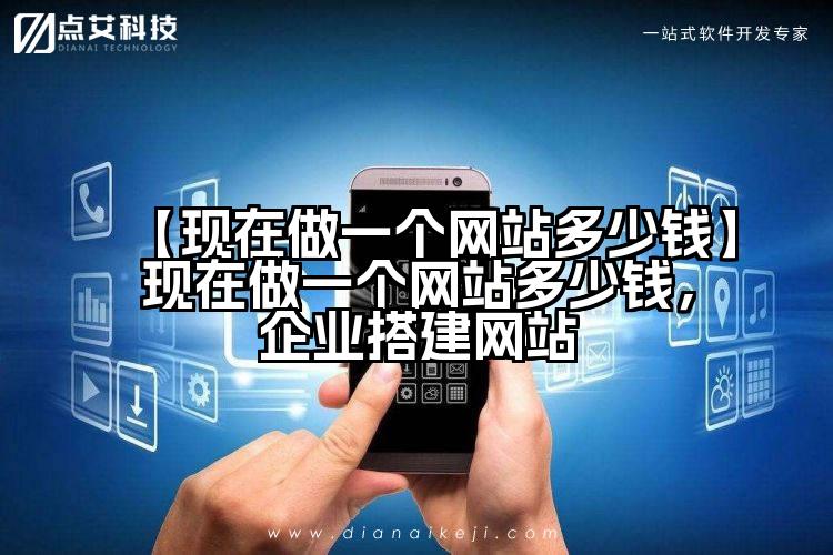 【现在做一个网站多少钱】现在做一个网站多少钱,企业搭建网站